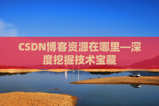 CSDN博客资源在哪里—深度挖掘技术宝藏