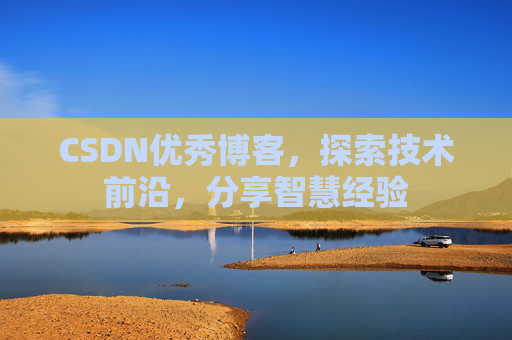 CSDN优秀博客，探索技术前沿，分享智慧经验